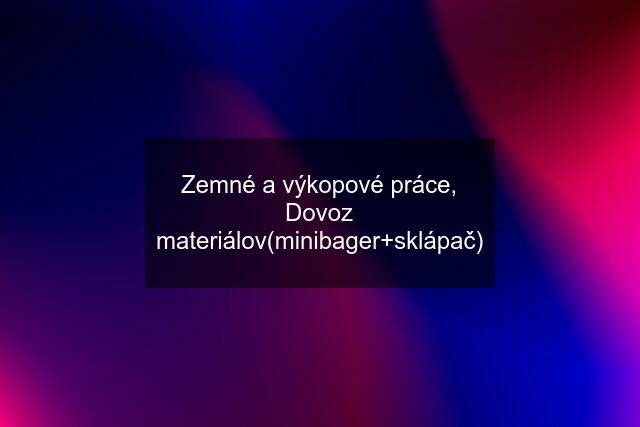 Zemné a výkopové práce, Dovoz materiálov(minibager+sklápač)