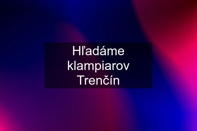 Hľadáme klampiarov Trenčín