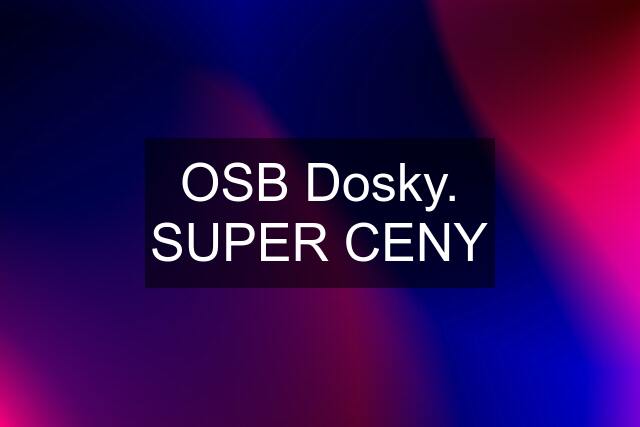 OSB Dosky. SUPER CENY