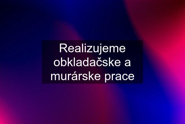 Realizujeme obkladačske a murárske prace