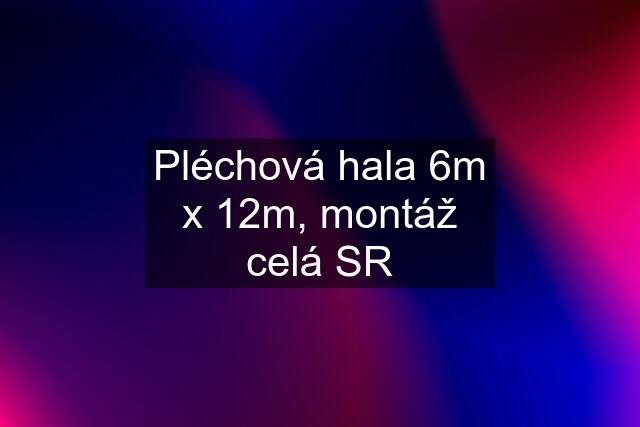 Pléchová hala 6m x 12m, montáž celá SR