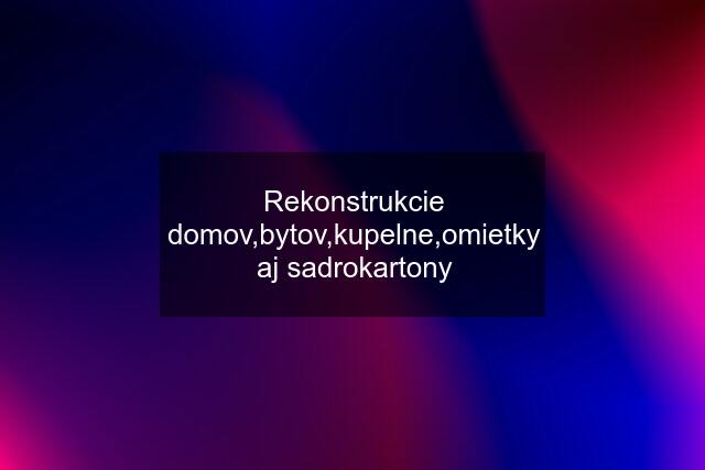 Rekonstrukcie domov,bytov,kupelne,omietky aj sadrokartony