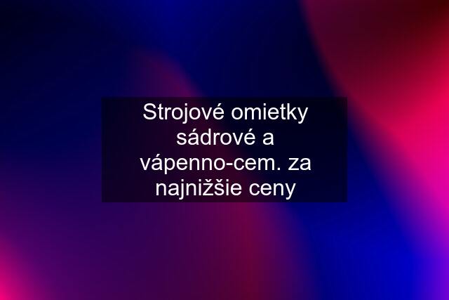 Strojové omietky sádrové a vápenno-cem. za najnižšie ceny