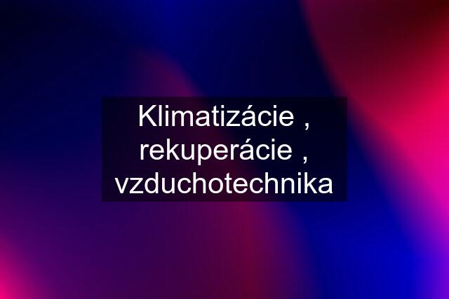 Klimatizácie , rekuperácie , vzduchotechnika