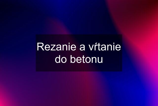 Rezanie a vŕtanie do betonu