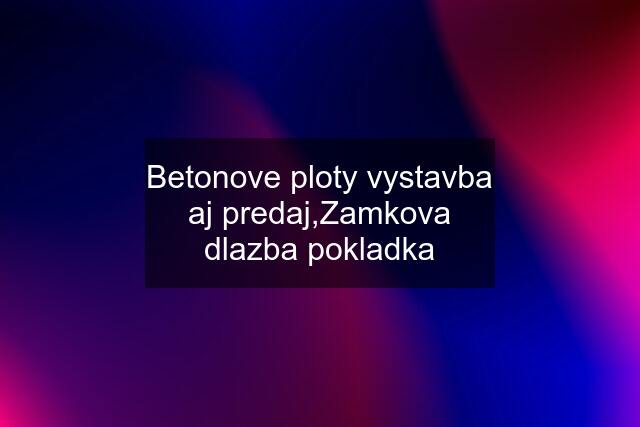 Betonove ploty vystavba aj predaj,Zamkova dlazba pokladka