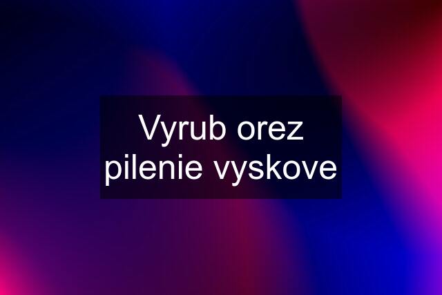 Vyrub orez pilenie vyskove