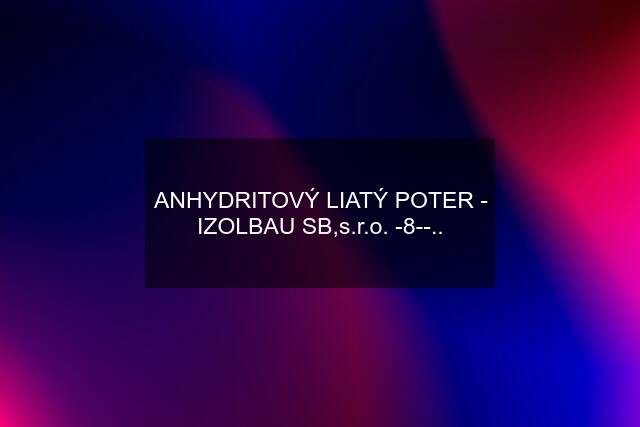 ANHYDRITOVÝ LIATÝ POTER - IZOLBAU SB,s.r.o. -8--..