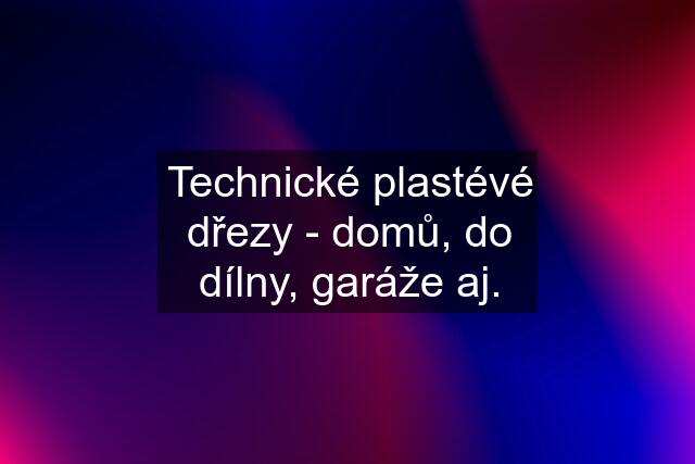 Technické plastévé dřezy - domů, do dílny, garáže aj.