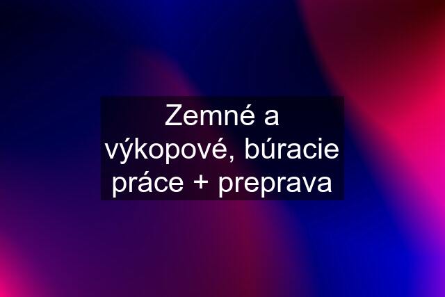 Zemné a výkopové, búracie práce + preprava