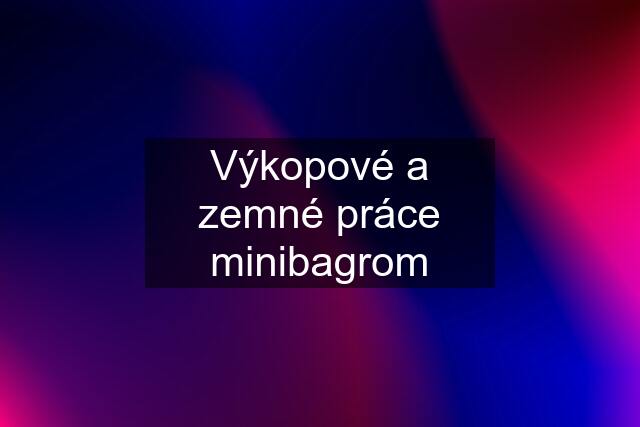 Výkopové a zemné práce minibagrom