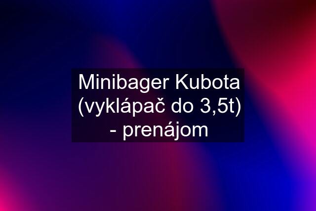 Minibager Kubota (vyklápač do 3,5t) - prenájom