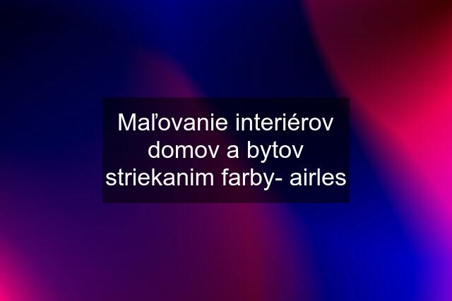 Maľovanie interiérov domov a bytov striekanim farby- airles