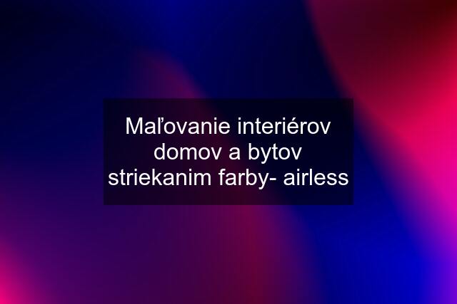 Maľovanie interiérov domov a bytov striekanim farby- airless