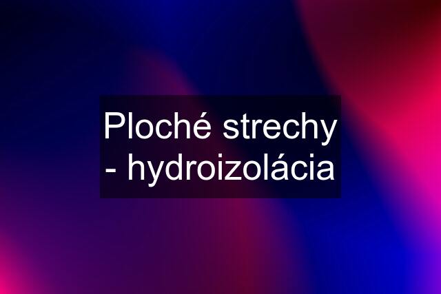 Ploché strechy - hydroizolácia