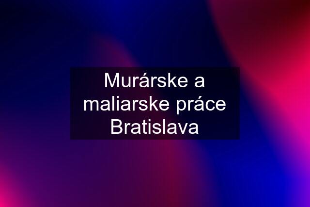 Murárske a maliarske práce Bratislava