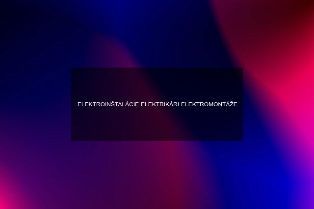 ELEKTROINŠTALÁCIE-ELEKTRIKÁRI-ELEKTROMONTÁŽE