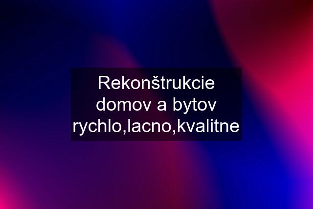 Rekonštrukcie domov a bytov rychlo,lacno,kvalitne