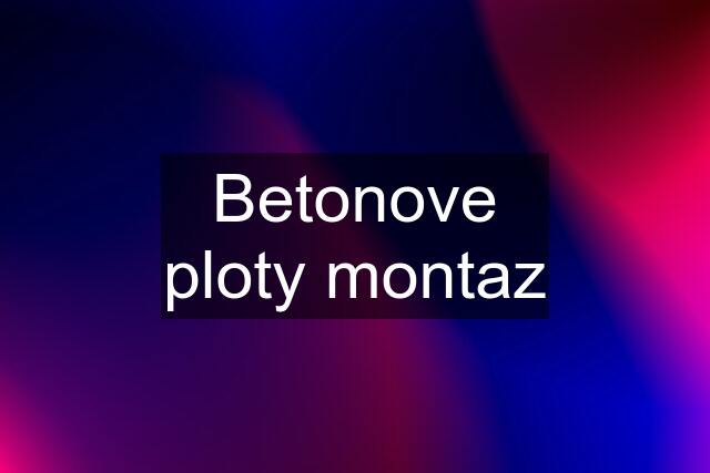 Betonove ploty montaz