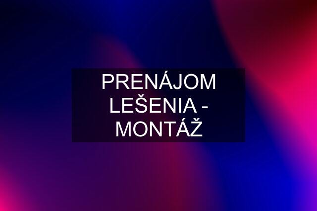 PRENÁJOM LEŠENIA - MONTÁŽ