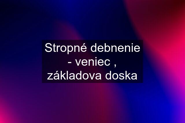 Stropné debnenie - veniec , základova doska