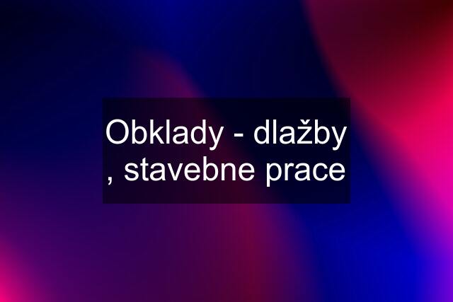 Obklady - dlažby , stavebne prace