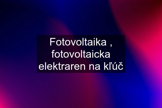 Fotovoltaika , fotovoltaicka elektraren na kľúč