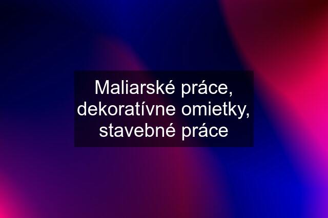 Maliarské práce, dekoratívne omietky, stavebné práce