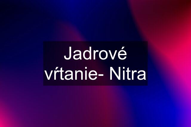 Jadrové vŕtanie- Nitra