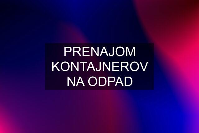 PRENAJOM KONTAJNEROV NA ODPAD