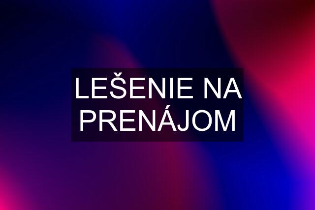 LEŠENIE NA PRENÁJOM