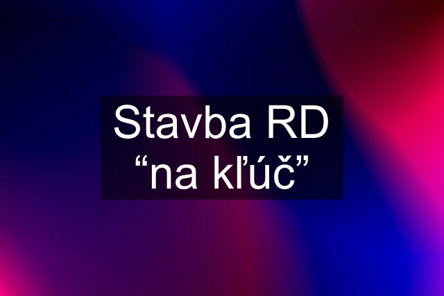 Stavba RD “na kľúč”