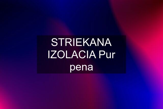 STRIEKANA IZOLACIA Pur pena