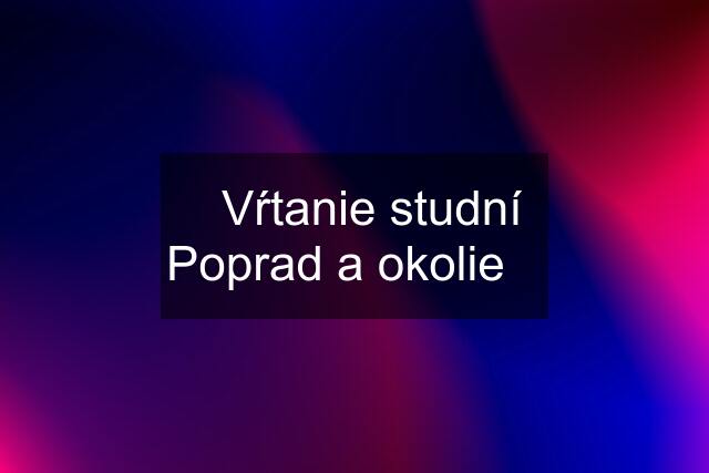 ✔️Vŕtanie studní Poprad a okolie✔️