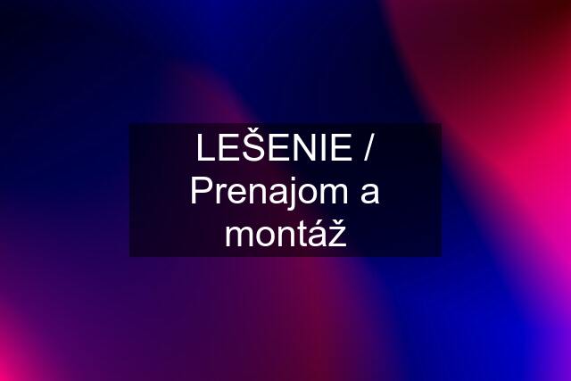 LEŠENIE / Prenajom a montáž