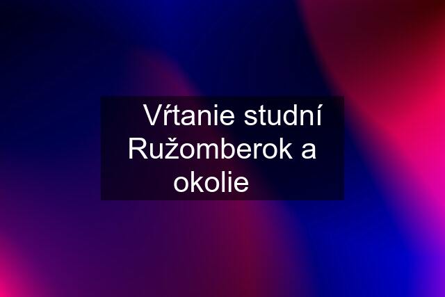 ✔️Vŕtanie studní Ružomberok a okolie✔️