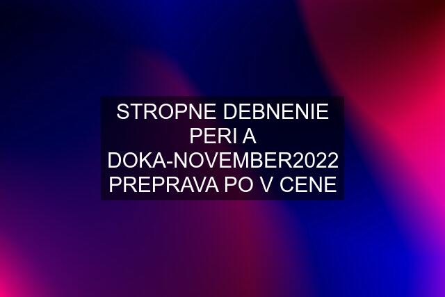 STROPNE DEBNENIE PERI A DOKA-NOVEMBER2022 PREPRAVA PO V CENE