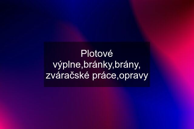 Plotové výplne,bránky,brány, zváračské práce,opravy