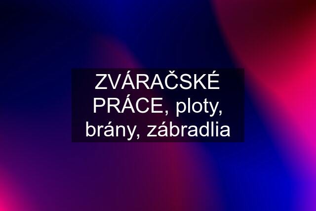 ZVÁRAČSKÉ PRÁCE, ploty, brány, zábradlia