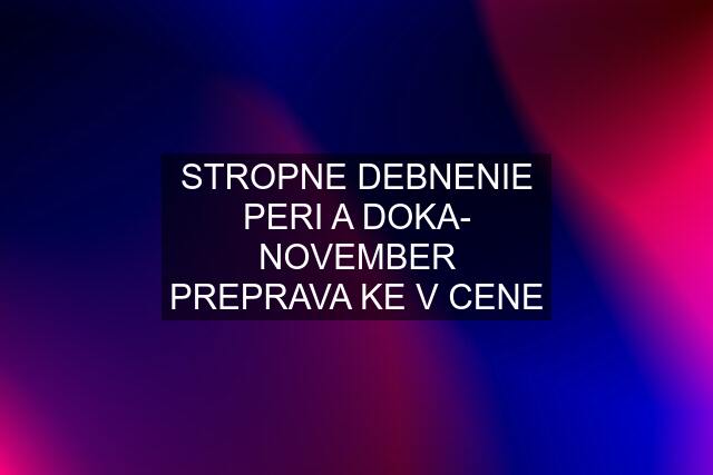 STROPNE DEBNENIE PERI A DOKA- NOVEMBER PREPRAVA KE V CENE