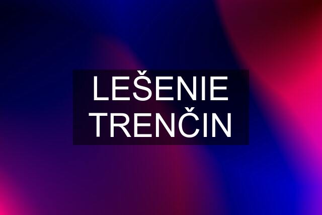 LEŠENIE TRENČIN