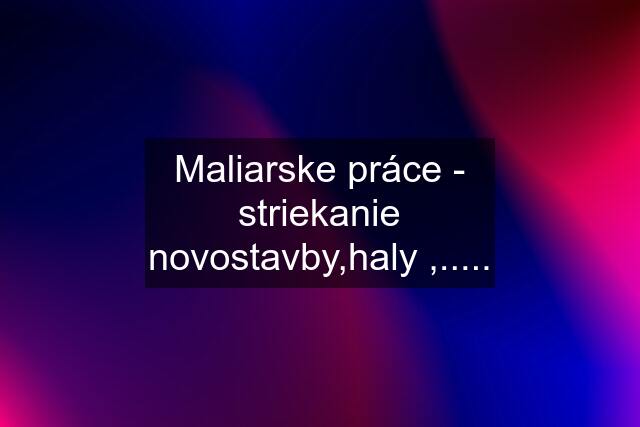 Maliarske práce - striekanie novostavby,haly ,.....