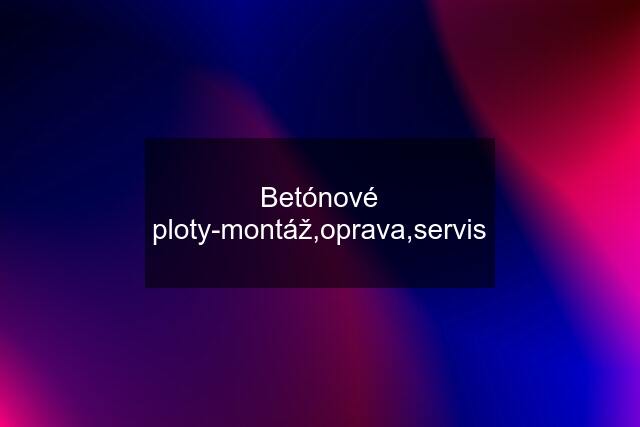 Betónové ploty-montáž,oprava,servis