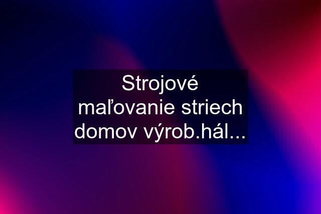 Strojové maľovanie striech domov výrob.hál...