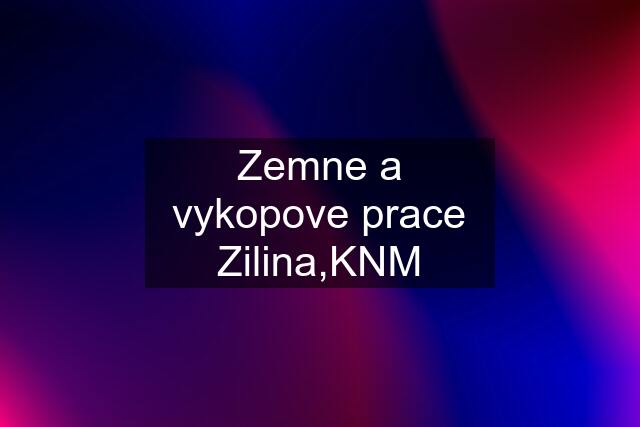 Zemne a vykopove prace Zilina,KNM