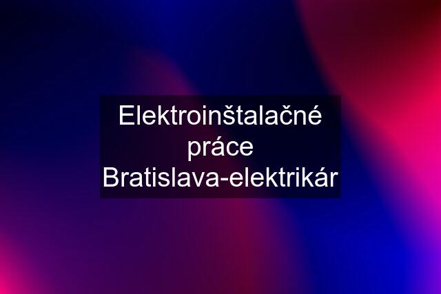 Elektroinštalačné práce Bratislava-elektrikár