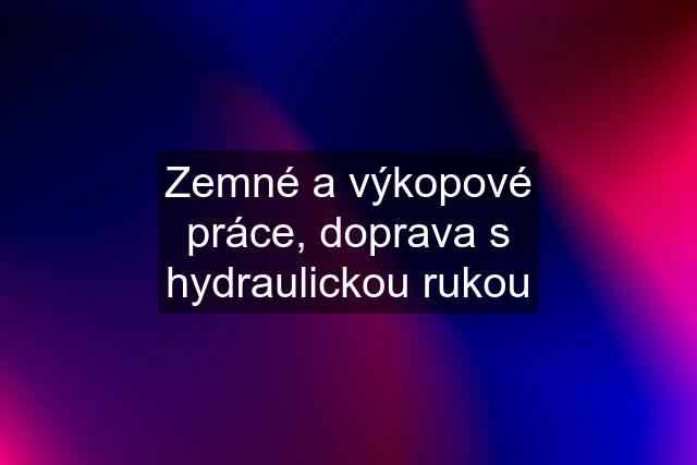 Zemné a výkopové práce, doprava s hydraulickou rukou