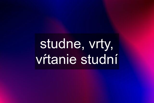 studne, vrty, vŕtanie studní