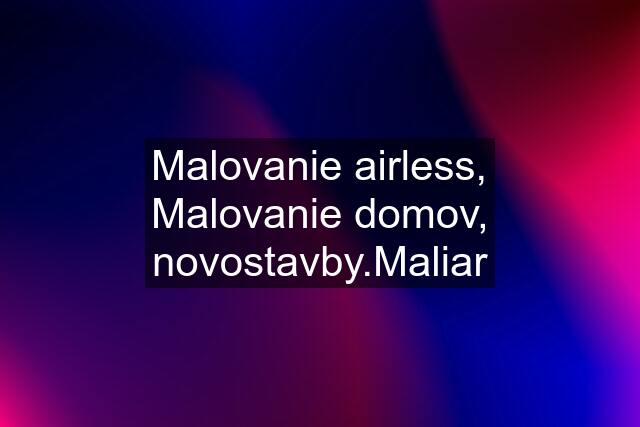 Malovanie airless, Malovanie domov, novostavby.Maliar