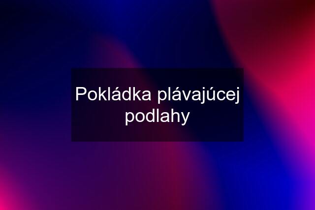 Pokládka plávajúcej podlahy